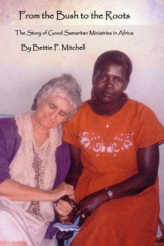 From the Bush to the Roots The Story of Good Samaritan Ministries in Africa