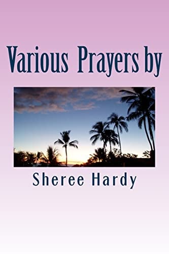 Various Prayers by Sheree B. Hardy Learn to Pray According to the Word of God Including: Prayers Using the Lord's Prayer, Pray Using the Names of God, Using the Psalms and Praying for Others, Plus Bonus Awsome Power of Angels