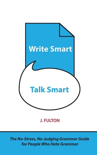 Write Smart, Talk Smart The No-Stress, No-Judging Grammar Guide for People Who Hate Grammar