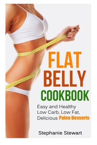 Flat Belly Cookbook Easy and Healthy Low Carb, Low Fat, Delicious Paleo Desserts