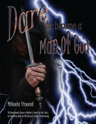 Dare to Become a Man of God 30 Devotionals from a Mother's Heart to Her Son's on Drawing Near to Christ and Living Victoriously