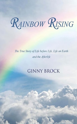 Rainbow Rising The True Story of Life Before Life Life on Earth and the Afterlife