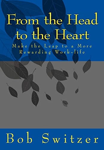 From the Head to the Heart Make the Leap to a More Rewarding Work-Life