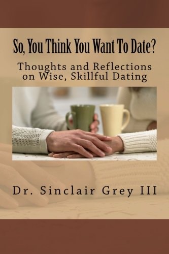 So, You Think You Want To Date? Thoughts and Reflections on Wise, Skillful Dating
