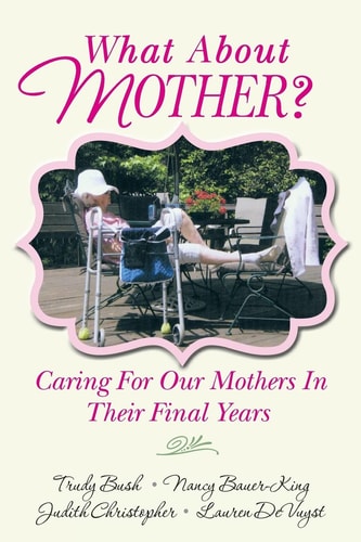 What About Mother? Caring For Our Mothers In Their Final Years