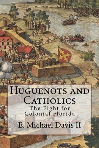 Huguenots and Catholics The Fight for Colonial Florida