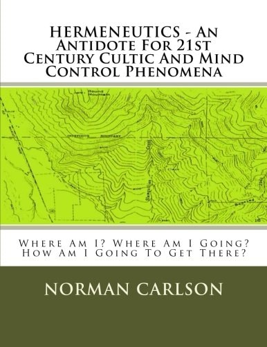 HERMENEUTICS - An Antidote For 21st Century Cultic And Mind Control Phenomena Where Am I? Where Am I Going? How Am I Going To Get There?