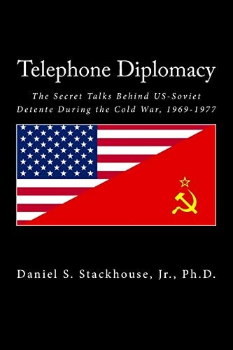 Telephone Diplomacy The Secret Talks Behind US-Soviet Detente During the Cold War, 1969-1977