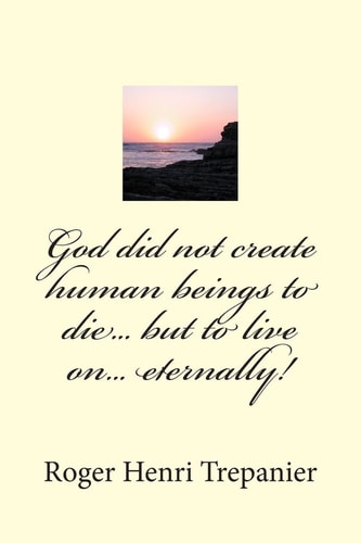 God Did Not Create Human Beings to Die... But to Live On... Eternally!