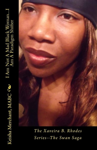 I Am Not a Mad Black Woman... I Am a Paradigm Shifter The Xaveira B. Rhodes Series--The Swan Saga
