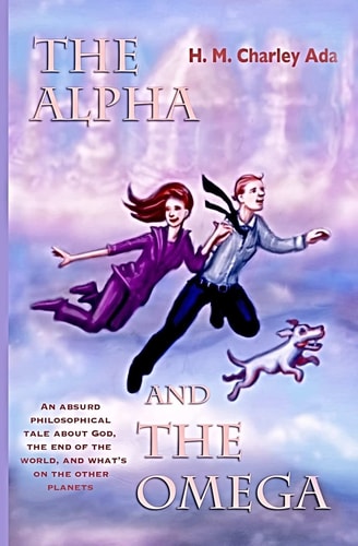The Alpha and the Omega An Absurd Philosophical Tale about God, the End of the World, and What's on the Other Planets