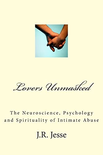 Lovers Unmasked The Neuroscience, Psychology and Spirituality of Intimate Abuse