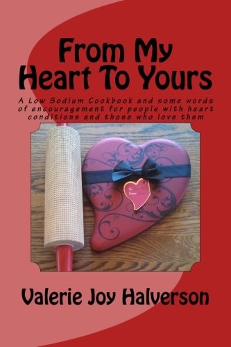 From My Heart To Yours A Low Sodium Cookbook and Some Words of Encouragement for People with Heart Conditions and Those who Love Them