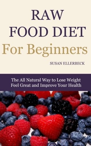 Raw Food Diet for Beginners The All Natural Way to Lose Weight Feel Great and Improve Your Health