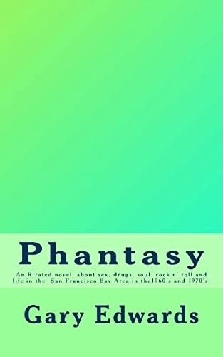 Phantasy An R Rated Novel about Sex, Drugs, Soul and Rock N' Roll and Life in the San Francisco Bay Area in the 1960's And 1970's