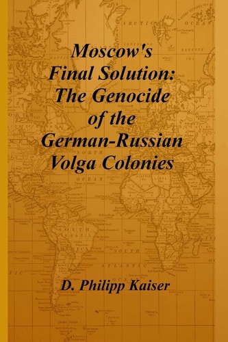 Moscow's Final Solution The Genocide of the German-Russian Volga Colonies