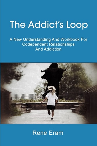 The Addict's Loop A New Understanding and Workbook for Codependent Relationships and Addiction