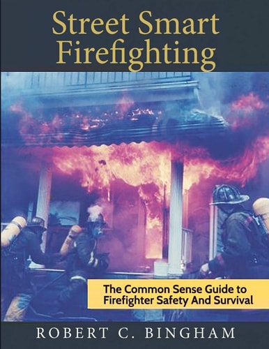 Street Smart Firefighting The Common Sense Guide to Firefighter Safety and Survival