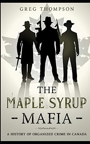 The Maple Syrup Mafia A History of Organized Crime in Canada