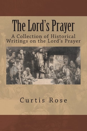 The Lord's Prayer A Collection of Historical Writings on the Lord's Prayer