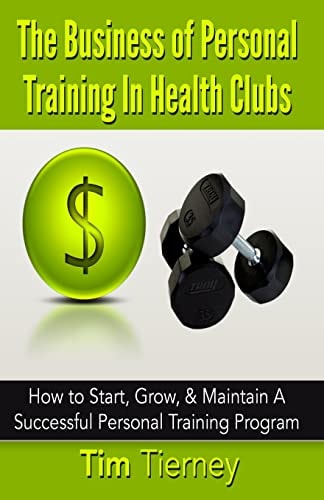 The Business of Personal Training in Health Clubs How to Start, Grow, and Maintain a Successful Personal Training Program