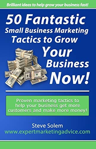 50 Fantastic Small Business Marketing Tactics to Grow Your Business Now! Proven Marketing Tactics to Help Your Business Get More Customers and Make More Money!