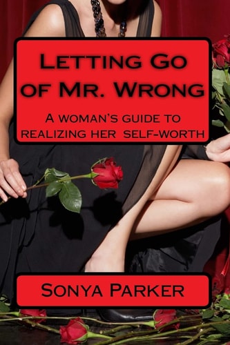 Letting Go of Mr. Wrong A Woman's Guide to Realizing Her Self-Worth