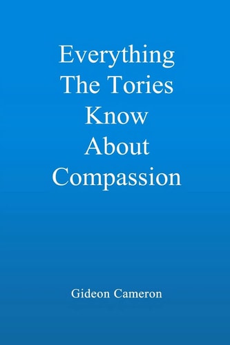 Everything The Tories Know About Compassion A Book for Decent, Hardworking People Everywhere