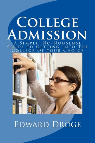 College Admission A Simple, No-Nonsense Guide to Getting Into the College of Your Choice