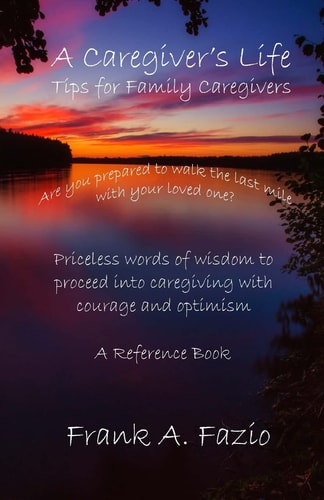 A Caregiver's Life, Tips for Family Caregivers Are You Prepared to Walk the Last Mile with Your Loved One? Priceless Words of Wisdom to Enter Caregiving with Courage and Optimism. a Reference Book