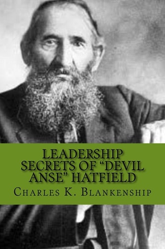 Leadership Secrets of "Devil Anse" Hatfield 12 Rules for Life, Horse-trading and Leading Folks