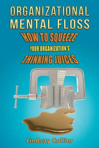 Organizational Mental Floss How to Squeeze Your Organization's Thinking Juices