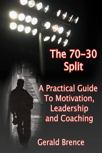 The 70-30 Split A Practical Guide to Motivation, Leadership, and Coaching
