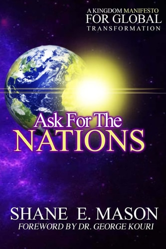Ask For The Nations A Kingdom Manifesto For Global Transformation
