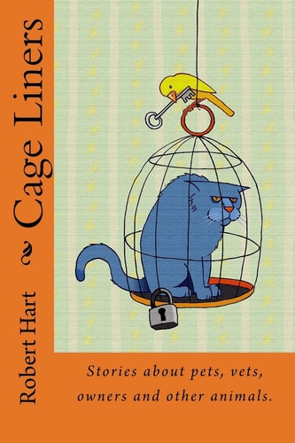 Cage Liners Vignettes about Pets, Vets, Owners and Other Animals.