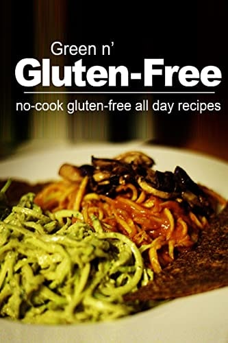 Green N' Gluten-Free - No Cook Gluten-Free All Day Recipes (Gluten Free Cookbook for the Real Gluten Free Diet Eaters)