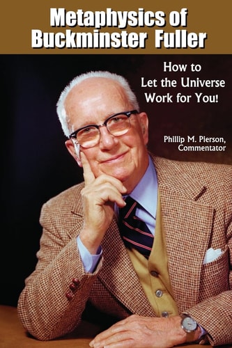 Metaphysics of Buckminster Fuller How to Let the Universe Work for You!