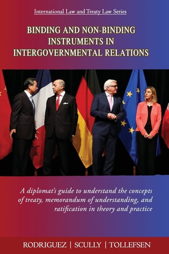 Binding and Non-Binding Instruments in Intergovernmental Relations A Diplomat's Guide to Understand the Concepts of Treaty, Memorandum of Understanding, and Ratification in Theory and Practice