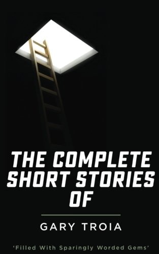 The Complete Short Stories of Gary Troia The Complete Collection of English Yarns and Beyond, Spanish Yarns and Beyond and a Bricklayer's Tales