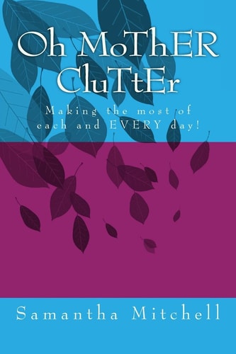 Oh MoThER CluTtEr Making the Most of Each and EVERY Day!