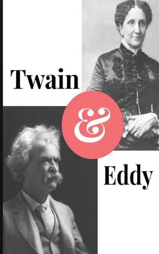 Twain and Eddy The Conflicted Relationship of Mark Twain and Christian Science Founder Mary Baker Eddy