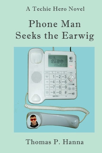 Phone Man Seeks the Earwig A Techie Hero Novel