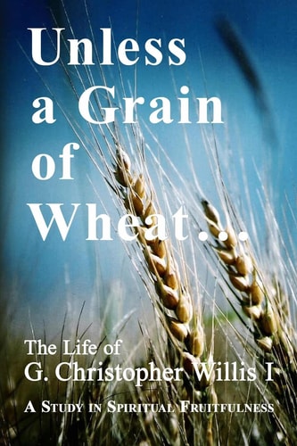 Unless a Grain of Wheat The Life of G. Christopher Willis I
