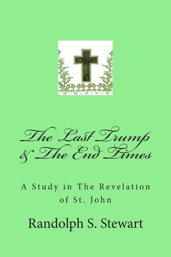 The Last Trump and the End Times A Study in the Revelation of St. John