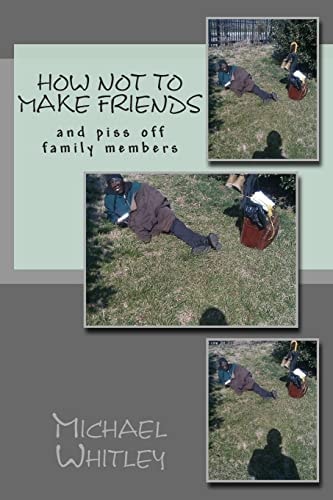 How Not to Make Friends And Piss Off Family Members
