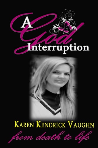 A God Interruption "Even Death Had to Obey" The Karen Kendrick Miracle Story