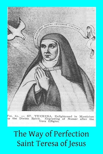 The Way of Perfection Translated from the Autograph of Saint Teresa of Jesus by the Benedictines of Stanbrook Including All of the Variants from the Escorial and Validolid Editions