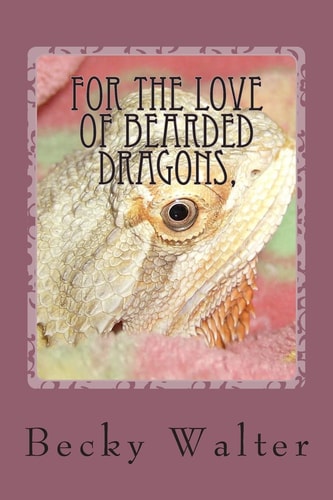 For The Love of Bearded Dragons, Tales of Rescue, Rehab and Love.