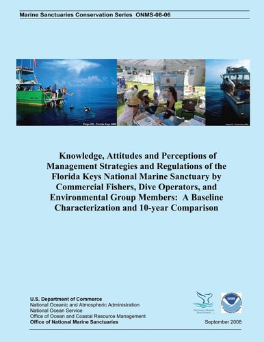 Knowledge, Attitudes and Perceptions of Management Strategies and Regulations of the Florida Keys National Marine Sanctuaries by Commercial Fishers, Dive Operators, and Environmental Group Members A Baseline Characterization and 10-year Comparison