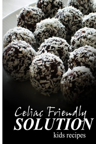 Celiac Friendly Solution - Kids Recipes Ultimate Celiac Cookbook Series for Celiac Disease and Gluten Sensitivity